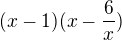 $ (x-1)(x-\frac{6}{x})$