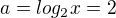 $a=log_2x=2$
