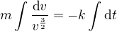$m\int\frac{\text{d}v}{v^{\frac32}}=-k\int\text{d}t$