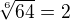 $ \sqrt[6]{64} = 2 $