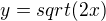 $y=sqrt(2x)$