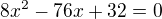 $8x^{2}-76x+32=0$