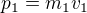 $p_1=m_1v_1$