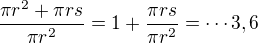 $\frac{\pi r^2+\pi rs}{\pi r^2}= 1+ \frac{\pi rs}{\pi r^2}=\cdots 3,6$