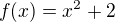 $f(x)=x^{2}+2$