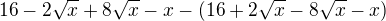 $16-2\sqrt{x}+8\sqrt{x}-x-(16+2\sqrt{x}-8\sqrt{x}-x)$