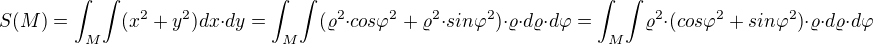 $S(M)={\int_{M}}{\int}({x^2+y^2})dx{\cdot}dy={\int_{M}}{\int}({{\varrho^2}{\cdot}{cos{\varphi}^2}+{\varrho^2}{\cdot}{sin{\varphi}^2}}){\cdot}{\varrho}{\cdot}d{\varrho}{\cdot}d{\varphi}={\int_{M}}{\int}{{\varrho^2}{\cdot}({cos{\varphi}^2}+{sin{\varphi}^2})}{\cdot}{\varrho}{\cdot}d{\varrho}{\cdot}d{\varphi}$
