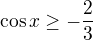 $\cos x \ge -\frac23$