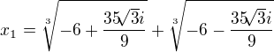 $x_1=\sqrt[3]{-6+\frac{35\sqrt[]{3}i}{9}}+\sqrt[3]{-6-\frac{35 \sqrt[]{3}i}{9}}$