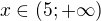 $x\in (5;+\infty)$