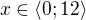 $x\in \langle 0; 12\rangle$
