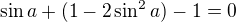 $\sin a+(1-2\sin ^2a)-1=0$