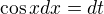 $\cos x dx=dt$