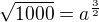$\sqrt{1000}=a^\frac{3}{2}$
