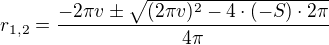 $r_{1, 2}=\frac{-2\pi v\pm\sqrt{(2\pi v)^2-4\cdot{(-S)} \cdot2\pi}}{4\pi}$