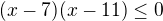 $(x-7)(x-11)\le 0 $
