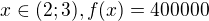 $x\in (2;3), f(x)=400000$