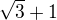 $\sqrt{3}+1$