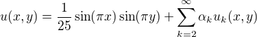 $u(x,y) = \frac{1}{25}\sin(\pi x)\sin(\pi y) + \sum_{k=2}^\infty\alpha_k u_k(x,y)$