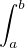 $\int_a^b$