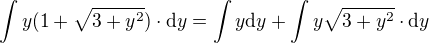 $\int y(1+\sqrt{3+y^{2}})\cdot \d y=\int y\d y+\int y\sqrt{3+y^{2}}\cdot \d y$