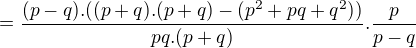 $=\frac{(p-q).((p+q).(p+q)-(p^2+pq+q^2))}{pq.(p+q)}.\frac{p}{p-q}$
