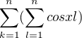 $\sum_{k=1}^{n}(\sum_{l=1}^{n}cos xl )$