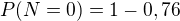 $P(N=0)=1-0,76$