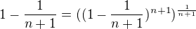 $1-\frac{1}{n+1}=((1-\frac{1}{n+1})^{n+1})^{\frac{1}{n+1}}$