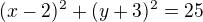 $(x-2)^2 + (y+3)^2 = 25$