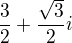 $\frac32+\frac{\sqrt3}{2}i$