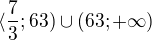 $\langle\frac{7}{3};63)\cup (63;+\infty )$