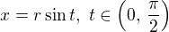 $x = r \sin t , \,\, t\in\left(0,\,\frac{\pi}{2} \right) $