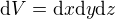 $\mathrm{d}V = \mathrm{d}x\mathrm{d}y\mathrm{d}z$