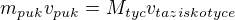 $m_{puk}v_{puk}=M_{tyc}v_{taziskotyce}$