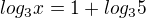 $log_3x=1+log_35$