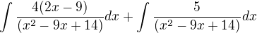 $\int\frac{4(2x-9)}{(x^{2}-9x+14)}dx + \int\frac{5}{(x^{2}-9x+14)}dx$