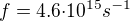 $f=4.6{\cdot}{10^{15}}{s^{-1}}$