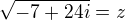 $\sqrt{-7+24i}=z$