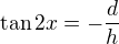 $\tan 2x=-\frac{d}{h}$