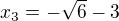 $x_{3}=-\sqrt{6}-3$