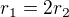 $r_1=2r_2$