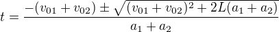 $t=\frac{-(v_{01}+v_{02})\pm\sqrt{(v_{01}+v_{02})^2+2L(a_1+a_2)}}{a_1+a_2}$