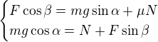 $\begin{cases}F\cos\beta=mg\sin\alpha +\mu N\\mg\cos \alpha =N+F\sin \beta \end{cases}$