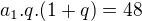 $a_1.q.(1+q)=48$