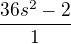 $\frac{36s^2-2}{1}$