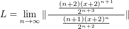 $L = \lim_{n \to \infty} \| \frac{\quad \frac{(n+2)(x+2)^{n+1}}{2^{n+3}} \quad}{\frac{(n+1)(x+2)^n}{2^{n+2}}} \|$