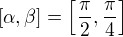 $[\alpha,\beta]=\left[\frac{\pi}{2},\frac{\pi}{4}\right]$