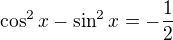 $\cos ^{2}x-\sin ^{2}x=-\frac{1}{2}$