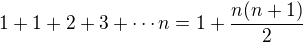 $1+1+2+3+\cdots n=1+\frac{n(n+1)}2$